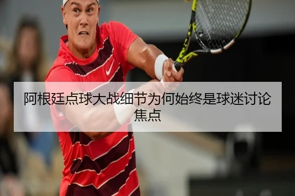 阿根廷点球大战细节为何始终是球迷讨论焦点